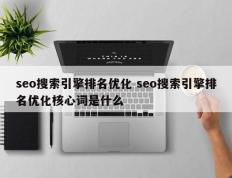 seo搜索引擎排名优化 seo搜索引擎排名优化核心词是什么