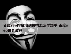 百度seo排名培训机构怎么样知乎 百度seo排名教程