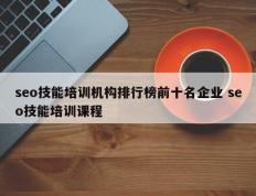 seo技能培训机构排行榜前十名企业 seo技能培训课程