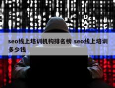 seo线上培训机构排名榜 seo线上培训多少钱