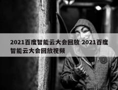 2021百度智能云大会回放 2021百度智能云大会回放视频