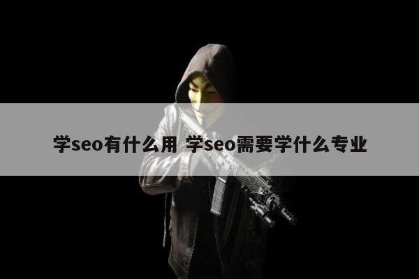 学seo有什么用 学seo需要学什么专业