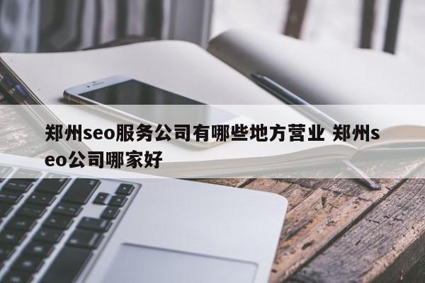 郑州seo服务公司有哪些地方营业 郑州seo公司哪家好