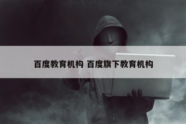 百度教育机构 百度旗下教育机构