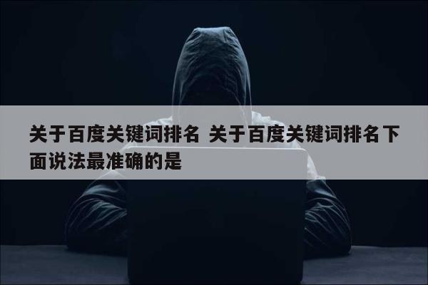 关于百度关键词排名 关于百度关键词排名下面说法最准确的是