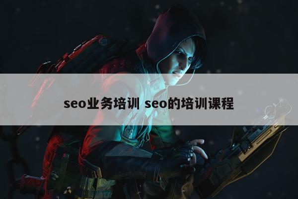 seo业务培训 seo的培训课程