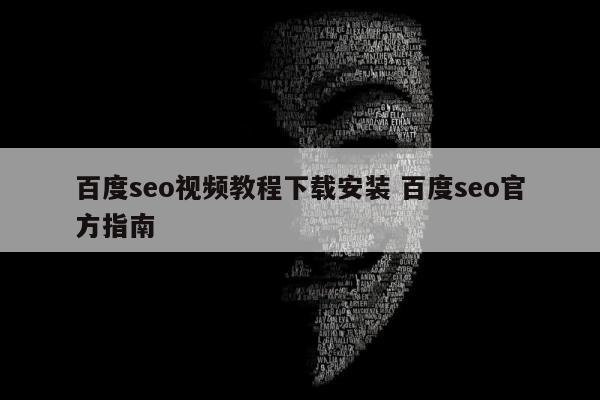 百度seo视频教程下载安装 百度seo官方指南