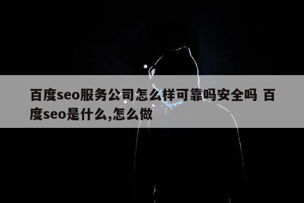 百度seo服务公司怎么样可靠吗安全吗 百度seo是什么,怎么做