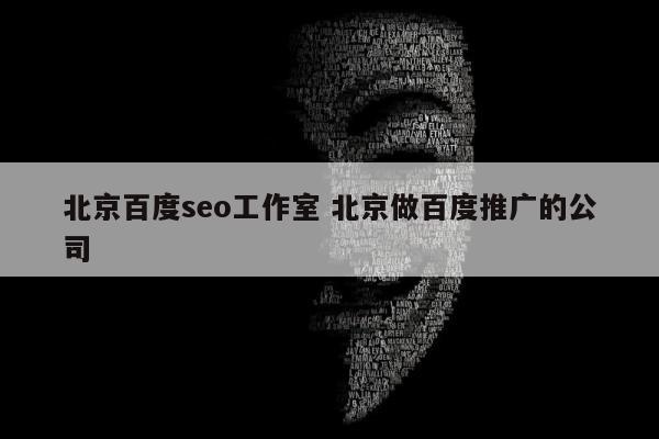 北京百度seo工作室 北京做百度推广的公司