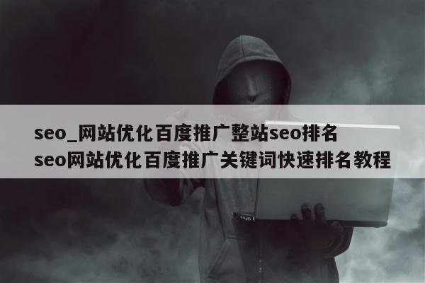 seo_网站优化百度推广整站seo排名 seo网站优化百度推广关键词快速排名教程