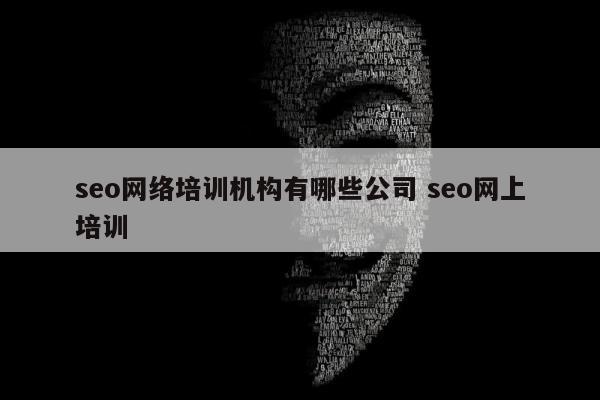 seo网络培训机构有哪些公司 seo网上培训