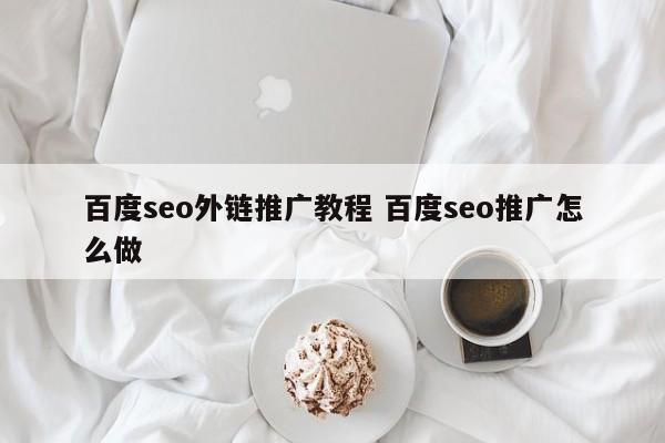 百度seo外链推广教程 百度seo推广怎么做