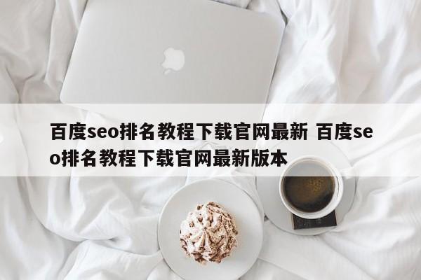 百度seo排名教程下载官网最新 百度seo排名教程下载官网最新版本