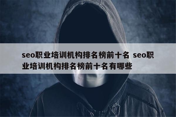 seo职业培训机构排名榜前十名 seo职业培训机构排名榜前十名有哪些