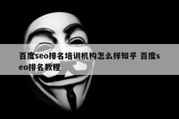 百度seo排名培训机构怎么样知乎 百度seo排名教程