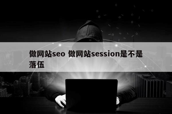 做网站seo 做网站session是不是落伍