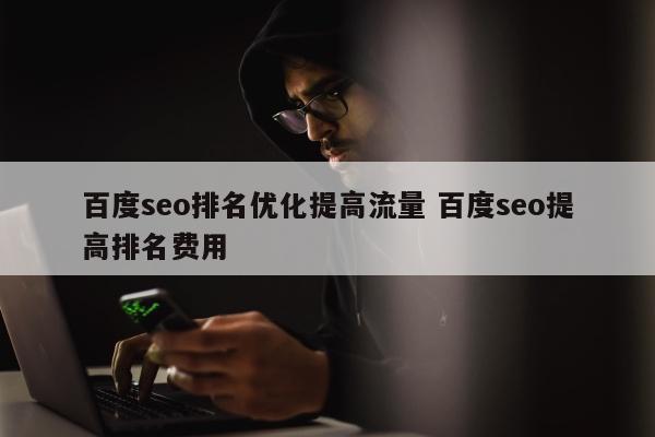 百度seo排名优化提高流量 百度seo提高排名费用