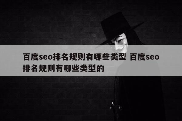 百度seo排名规则有哪些类型 百度seo排名规则有哪些类型的