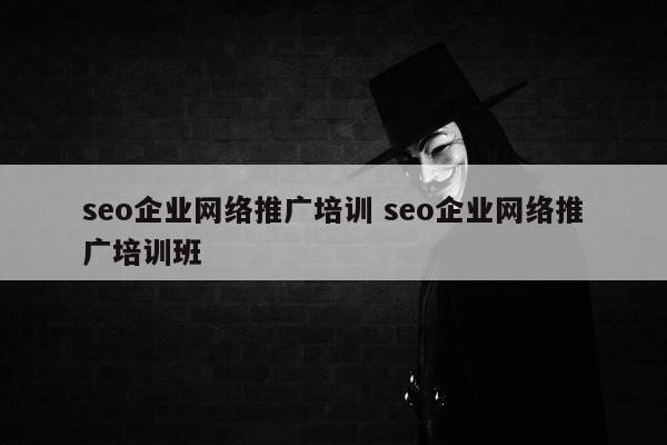 seo企业网络推广培训 seo企业网络推广培训班