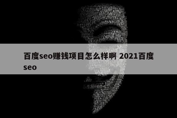 百度seo赚钱项目怎么样啊 2021百度seo