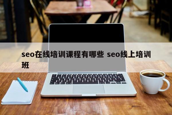 seo在线培训课程有哪些 seo线上培训班