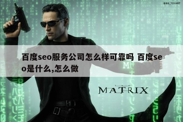 百度seo服务公司怎么样可靠吗 百度seo是什么,怎么做