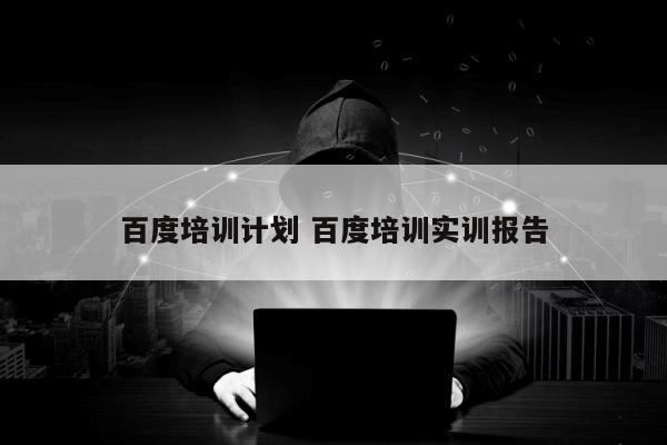 百度培训计划 百度培训实训报告