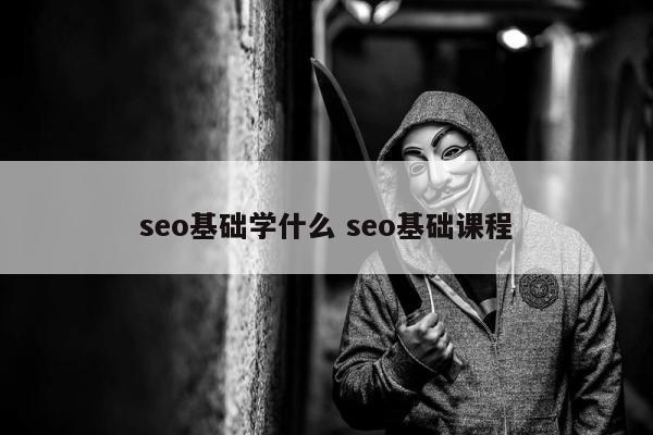 seo基础学什么 seo基础课程