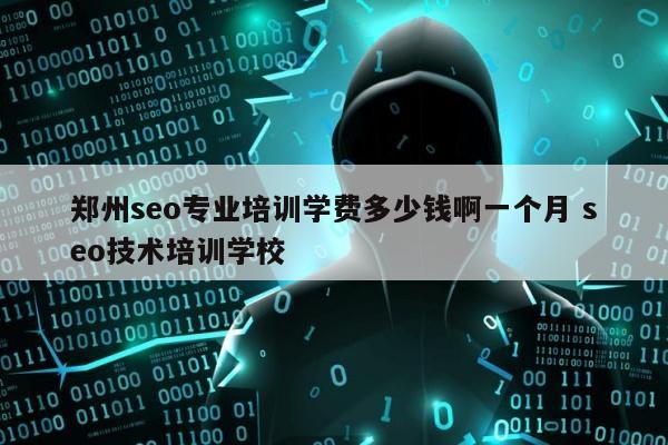 郑州seo专业培训学费多少钱啊一个月 seo技术培训学校