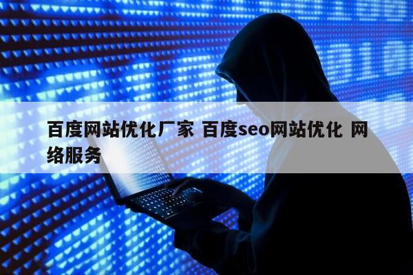 百度网站优化厂家 百度seo网站优化 网络服务