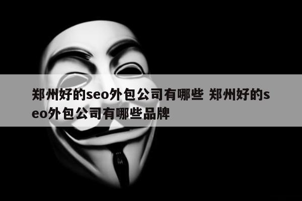 郑州好的seo外包公司有哪些 郑州好的seo外包公司有哪些品牌