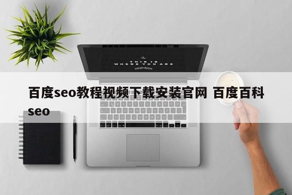 百度seo教程视频下载安装官网 百度百科seo