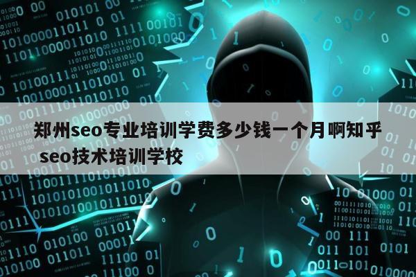 郑州seo专业培训学费多少钱一个月啊知乎 seo技术培训学校