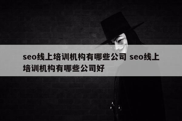 seo线上培训机构有哪些公司 seo线上培训机构有哪些公司好