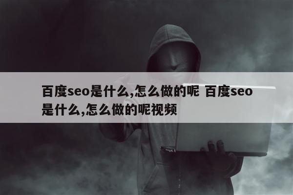 百度seo是什么,怎么做的呢 百度seo是什么,怎么做的呢视频