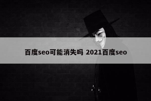 百度seo可能消失吗 2021百度seo