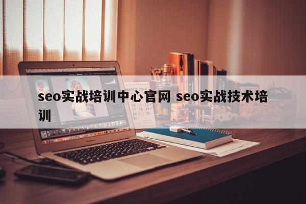 seo实战培训中心官网 seo实战技术培训