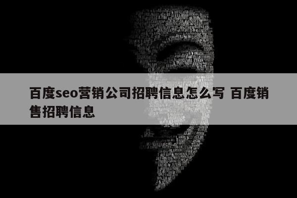 百度seo营销公司招聘信息怎么写 百度销售招聘信息