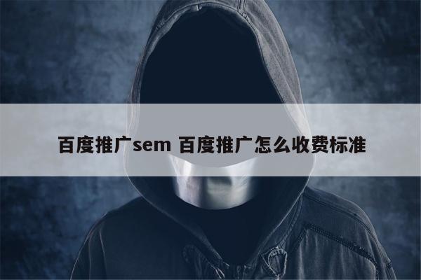 百度推广sem 百度推广怎么收费标准