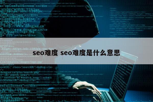 seo难度 seo难度是什么意思