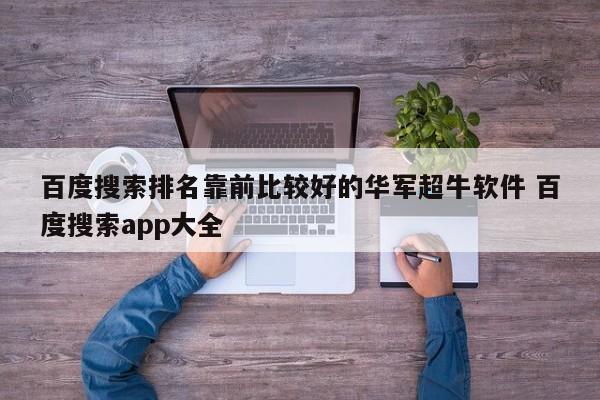 百度搜索排名靠前比较好的华军超牛软件 百度搜索app大全