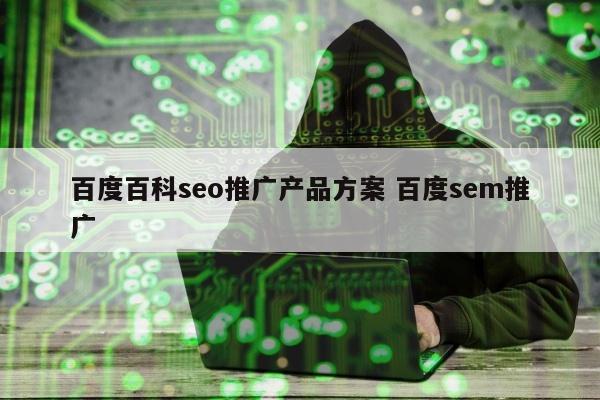 百度百科seo推广产品方案 百度sem推广