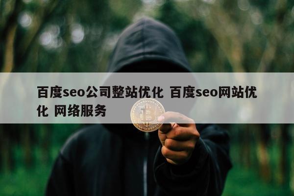 百度seo公司整站优化 百度seo网站优化 网络服务