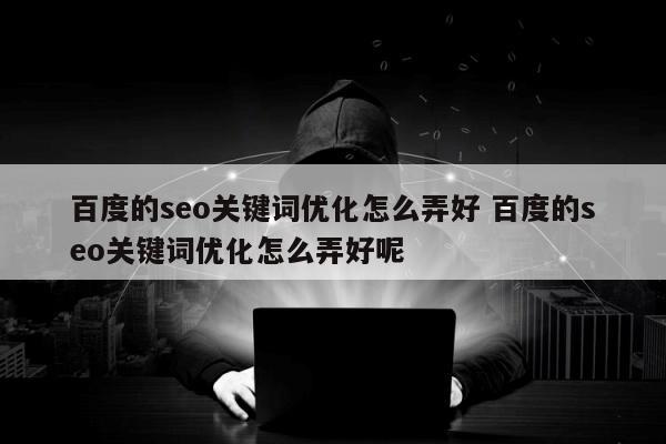 百度的seo关键词优化怎么弄好 百度的seo关键词优化怎么弄好呢