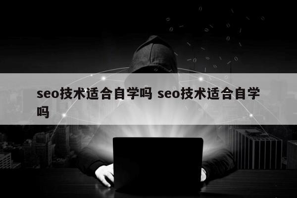 seo技术适合自学吗 seo技术适合自学吗