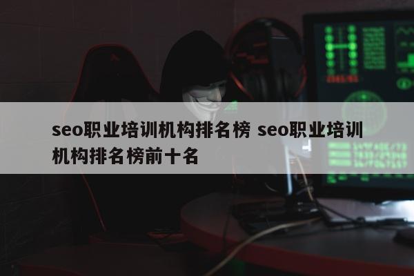 seo职业培训机构排名榜 seo职业培训机构排名榜前十名