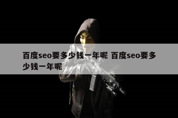 百度seo要多少钱一年呢 百度seo要多少钱一年呢