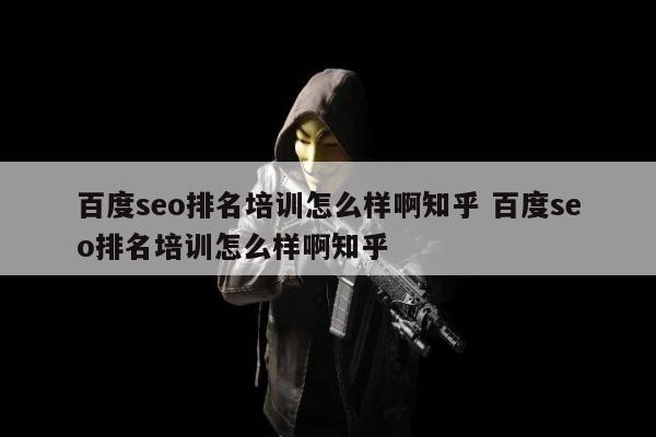 百度seo排名培训怎么样啊知乎 百度seo排名培训怎么样啊知乎