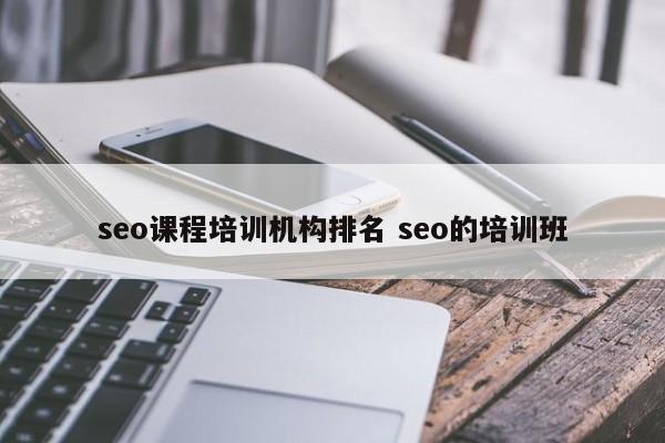 seo课程培训机构排名 seo的培训班