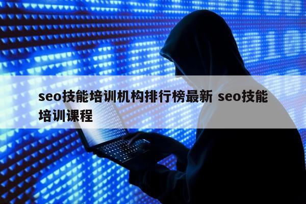 seo技能培训机构排行榜最新 seo技能培训课程